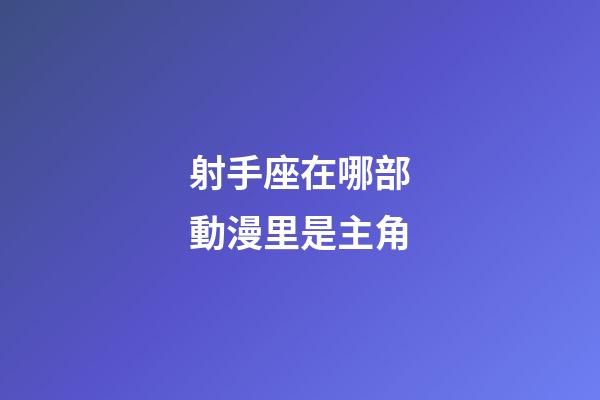 射手座在哪部動漫里是主角