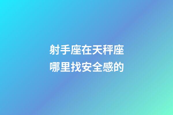 射手座在天秤座哪里找安全感的-第1張-星座運勢-玄機派