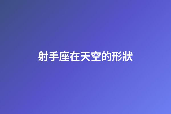 射手座在天空的形狀-第1張-星座運(yùn)勢(shì)-玄機(jī)派