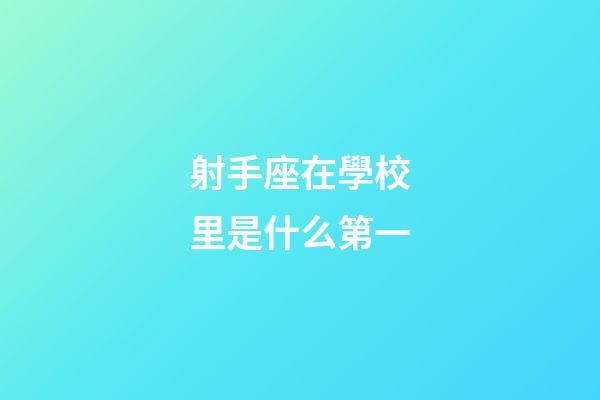 射手座在學校里是什么第一-第1張-星座運勢-玄機派