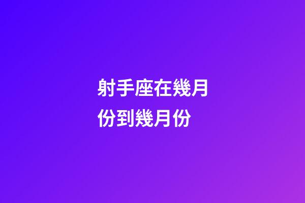 射手座在幾月份到幾月份-第1張-星座運勢-玄機派