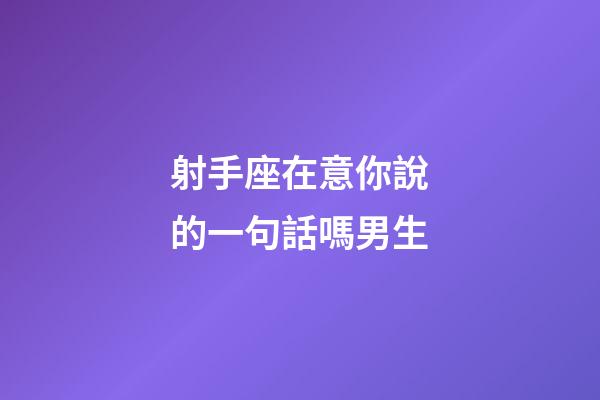 射手座在意你說的一句話嗎男生-第1張-星座運勢-玄機派