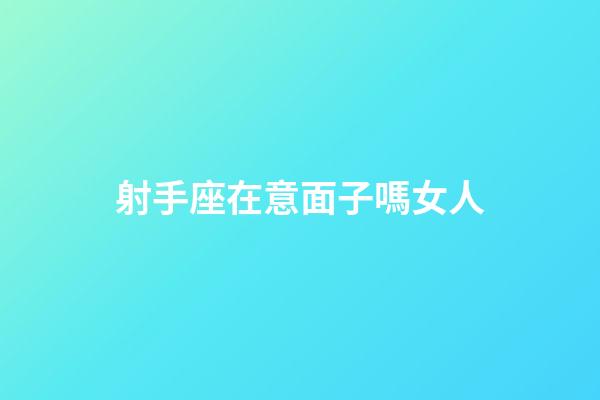 射手座在意面子嗎女人-第1張-星座運勢-玄機派