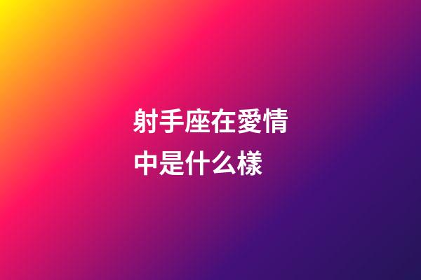 射手座在愛情中是什么樣-第1張-星座運勢-玄機派