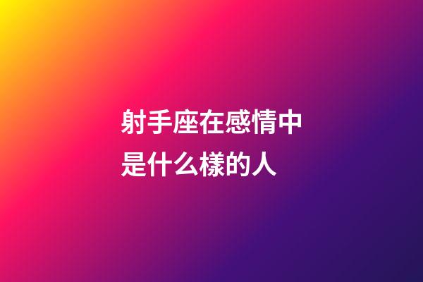 射手座在感情中是什么樣的人-第1張-星座運勢-玄機派