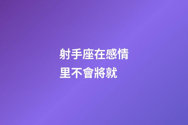 射手座在感情里不會將就-第1張-星座運(yùn)勢-玄機(jī)派
