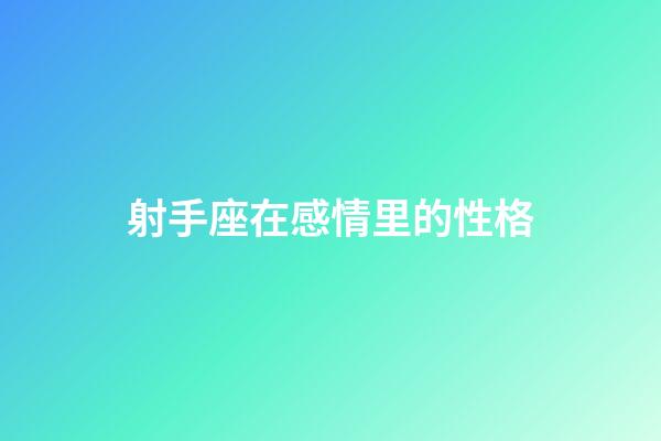 射手座在感情里的性格-第1張-星座運勢-玄機派