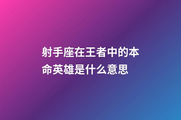 射手座在王者中的本命英雄是什么意思-第1張-星座運(yùn)勢(shì)-玄機(jī)派
