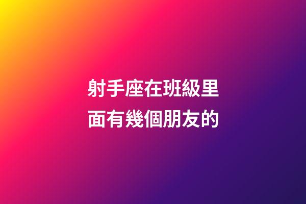 射手座在班級里面有幾個朋友的-第1張-星座運勢-玄機派