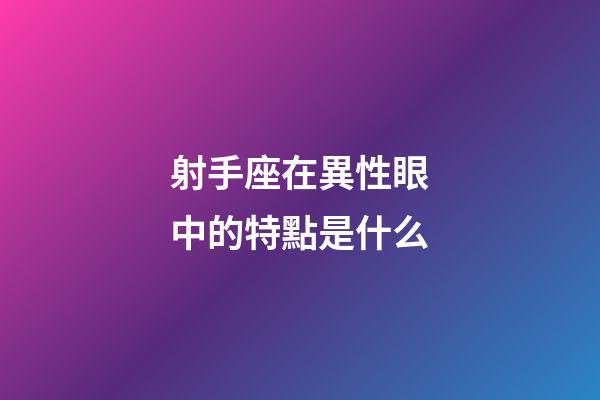 射手座在異性眼中的特點是什么-第1張-星座運勢-玄機派