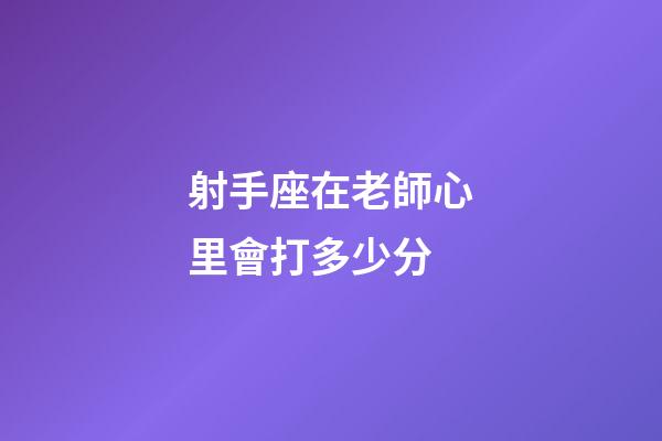 射手座在老師心里會打多少分-第1張-星座運勢-玄機派