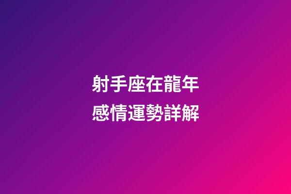 射手座在龍年感情運勢詳解-第1張-星座運勢-玄機派