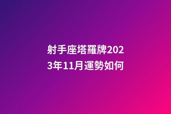射手座塔羅牌2023年11月運勢如何-第1張-星座運勢-玄機派