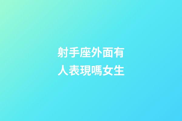 射手座外面有人表現嗎女生-第1張-星座運勢-玄機派