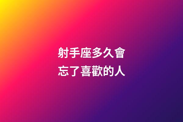 射手座多久會忘了喜歡的人-第1張-星座運勢-玄機派