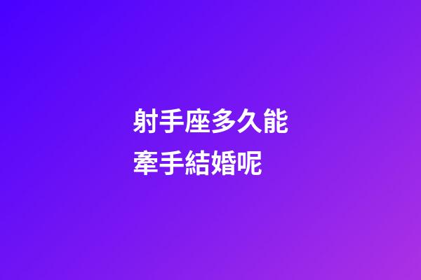 射手座多久能牽手結婚呢-第1張-星座運勢-玄機派
