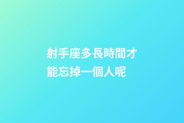 射手座多長時間才能忘掉一個人呢-第1張-星座運勢-玄機派