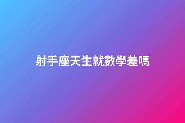 射手座天生就數學差嗎-第1張-星座運勢-玄機派