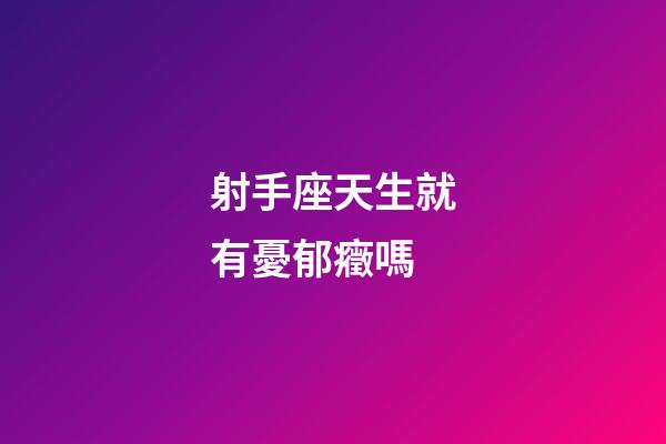 射手座天生就有憂郁癥嗎