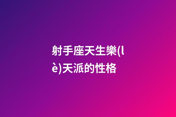 射手座天生樂(lè)天派的性格-第1張-星座運(yùn)勢(shì)-玄機(jī)派