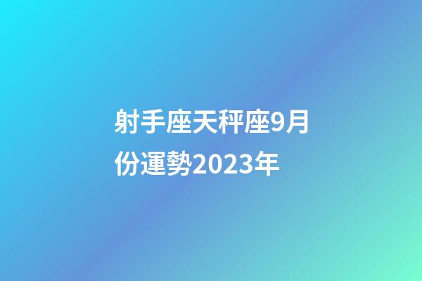 射手座天秤座9月份運勢2023年-第1張-星座運勢-玄機派
