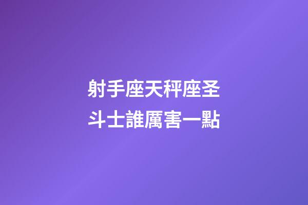 射手座天秤座圣斗士誰厲害一點-第1張-星座運勢-玄機派
