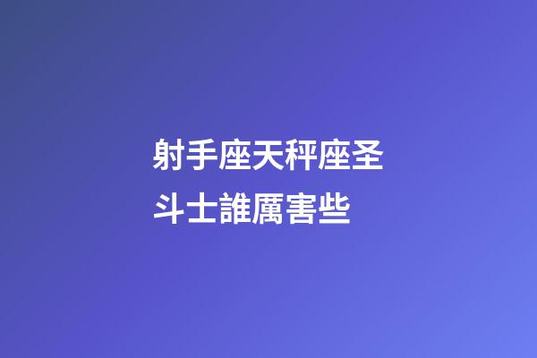 射手座天秤座圣斗士誰厲害些-第1張-星座運勢-玄機派