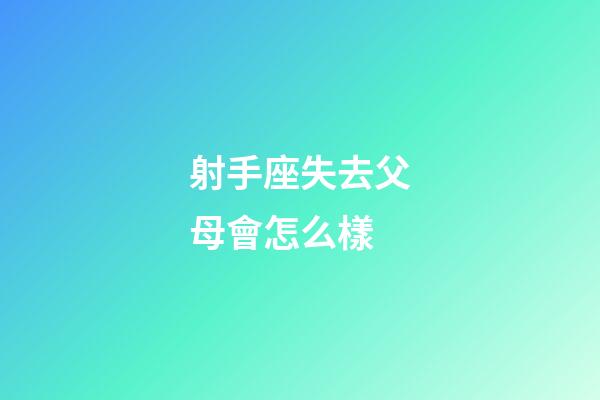 射手座失去父母會怎么樣-第1張-星座運勢-玄機派