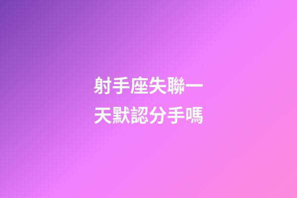 射手座失聯一天默認分手嗎