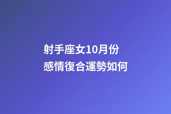 射手座女10月份感情復合運勢如何-第1張-星座運勢-玄機派