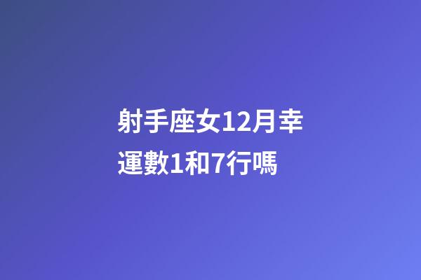 射手座女12月幸運數1和7行嗎-第1張-星座運勢-玄機派