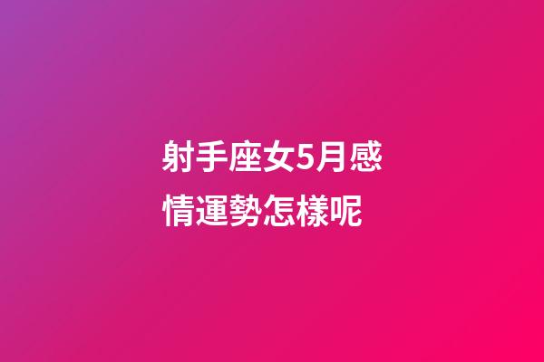 射手座女5月感情運勢怎樣呢-第1張-星座運勢-玄機派