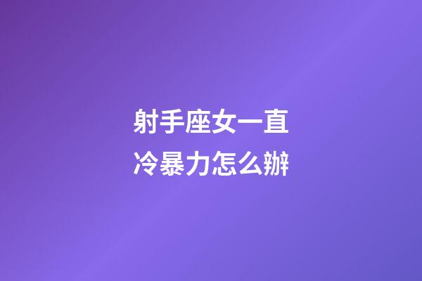射手座女一直冷暴力怎么辦-第1張-星座運勢-玄機派