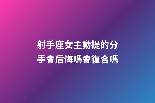 射手座女主動提的分手會后悔嗎會復合嗎-第1張-星座運勢-玄機派