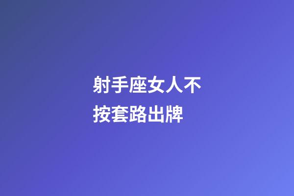 射手座女人不按套路出牌-第1張-星座運勢-玄機派