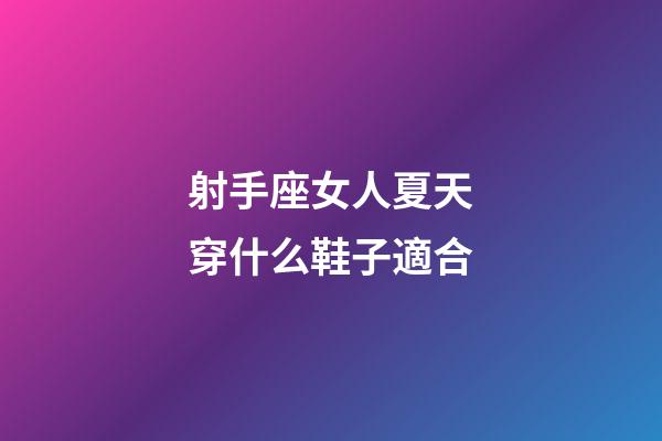 射手座女人夏天穿什么鞋子適合-第1張-星座運勢-玄機派