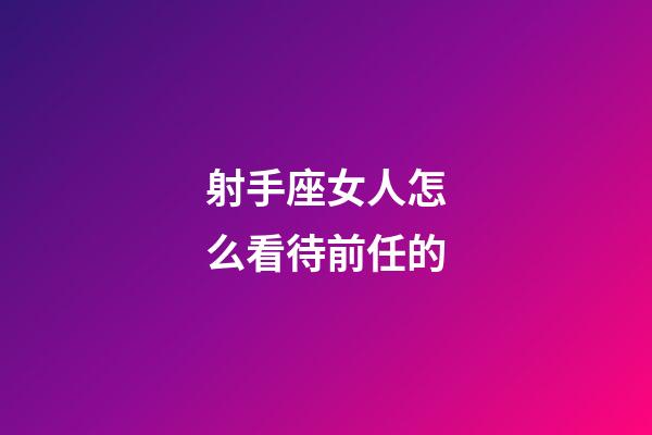 射手座女人怎么看待前任的-第1張-星座運勢-玄機派