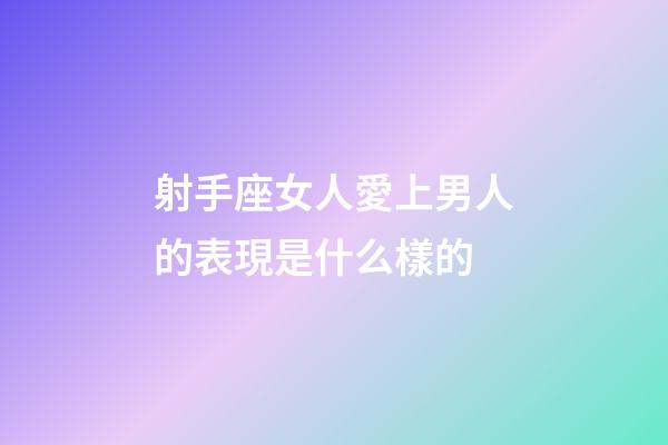 射手座女人愛上男人的表現是什么樣的-第1張-星座運勢-玄機派