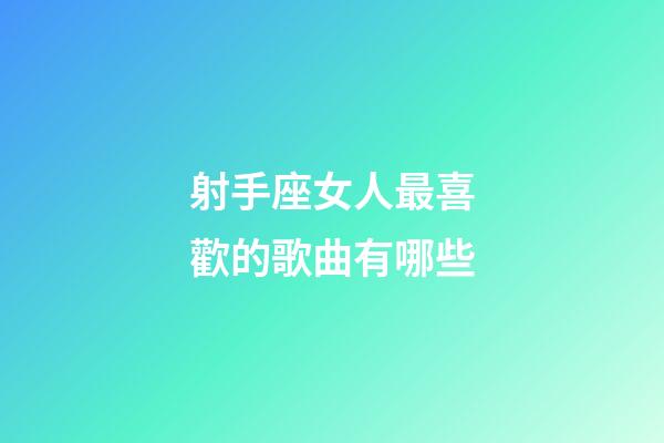 射手座女人最喜歡的歌曲有哪些-第1張-星座運勢-玄機(jī)派