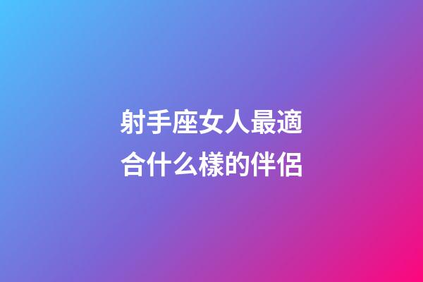 射手座女人最適合什么樣的伴侶-第1張-星座運勢-玄機派
