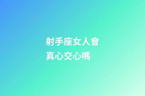 射手座女人會真心交心嗎-第1張-星座運勢-玄機派