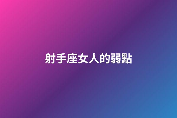 射手座女人的弱點-第1張-星座運勢-玄機派