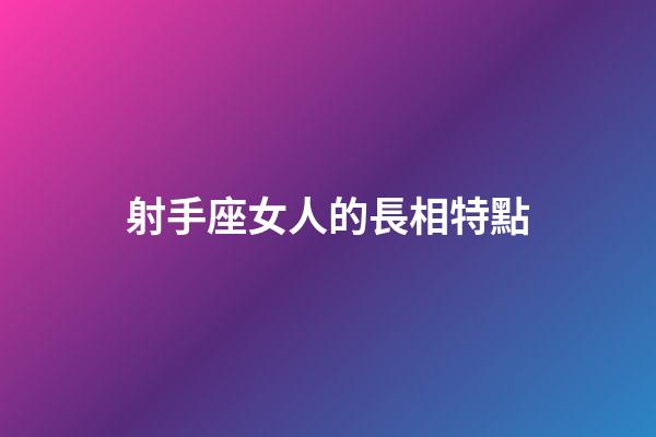 射手座女人的長相特點-第1張-星座運勢-玄機派