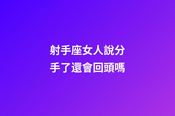 射手座女人說分手了還會回頭嗎-第1張-星座運勢-玄機派