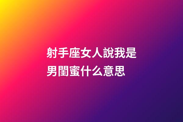射手座女人說我是男閨蜜什么意思-第1張-星座運勢-玄機派