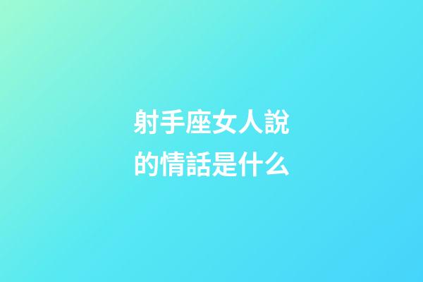 射手座女人說的情話是什么-第1張-星座運勢-玄機派
