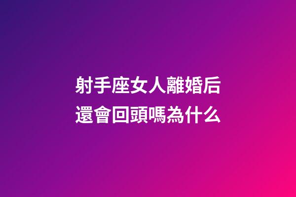 射手座女人離婚后還會回頭嗎為什么