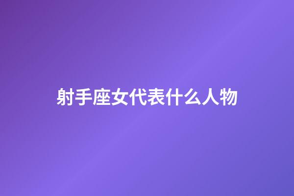 射手座女代表什么人物-第1張-星座運勢-玄機派