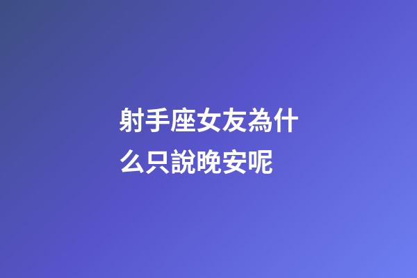 射手座女友為什么只說晚安呢-第1張-星座運勢-玄機派