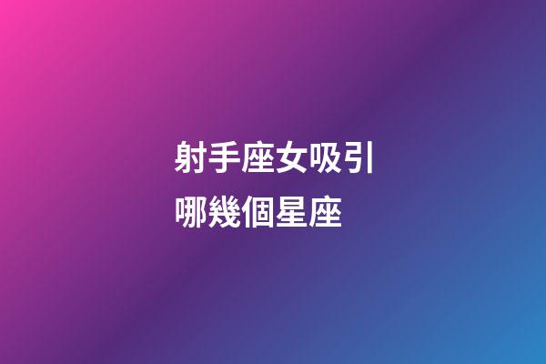 射手座女吸引哪幾個星座-第1張-星座運勢-玄機派
